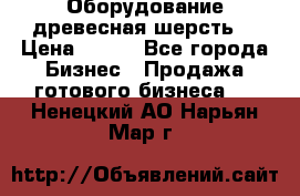 Оборудование древесная шерсть  › Цена ­ 100 - Все города Бизнес » Продажа готового бизнеса   . Ненецкий АО,Нарьян-Мар г.